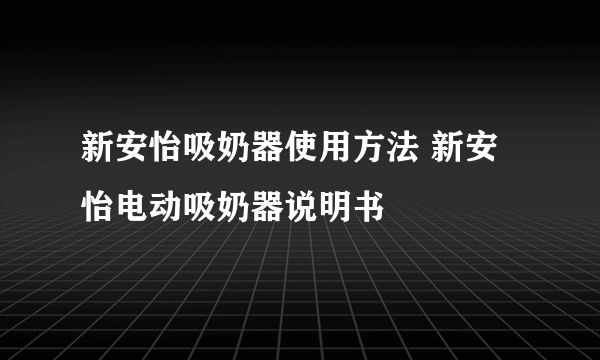 新安怡吸奶器使用方法 新安怡电动吸奶器说明书