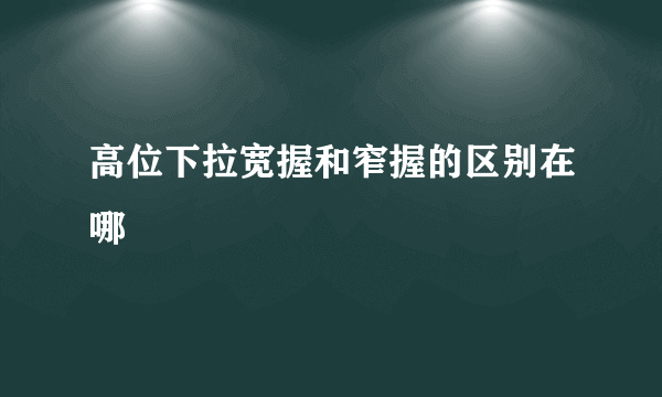 高位下拉宽握和窄握的区别在哪