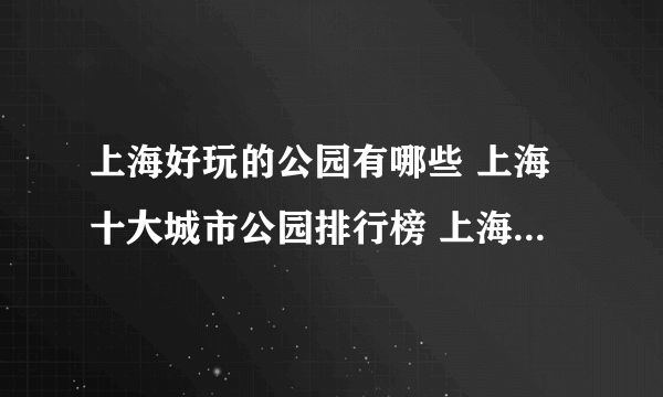 上海好玩的公园有哪些 上海十大城市公园排行榜 上海城市公园名单大全