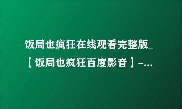 饭局也疯狂在线观看完整版_【饭局也疯狂百度影音】-饭局也疯狂高清下载 饭局也疯狂下载地址