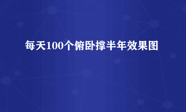 每天100个俯卧撑半年效果图