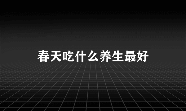 春天吃什么养生最好