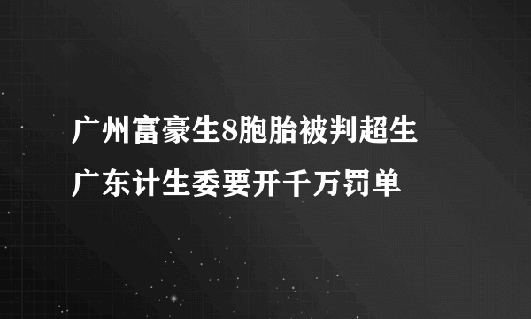 广州富豪生8胞胎被判超生 广东计生委要开千万罚单