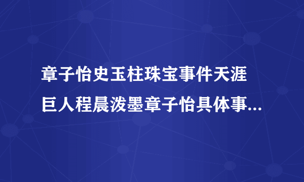 章子怡史玉柱珠宝事件天涯 巨人程晨泼墨章子怡具体事件现场图