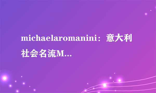 michaelaromanini：意大利社会名流MichaelaRomaninimichaelaromanini