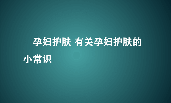 ​孕妇护肤 有关孕妇护肤的小常识