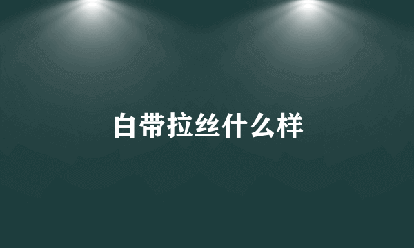 白带拉丝什么样