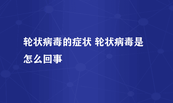 轮状病毒的症状 轮状病毒是怎么回事