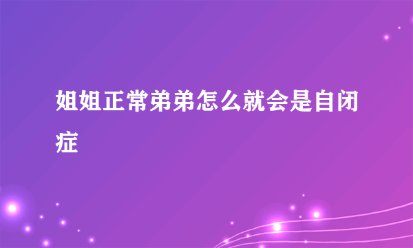 姐姐正常弟弟怎么就会是自闭症