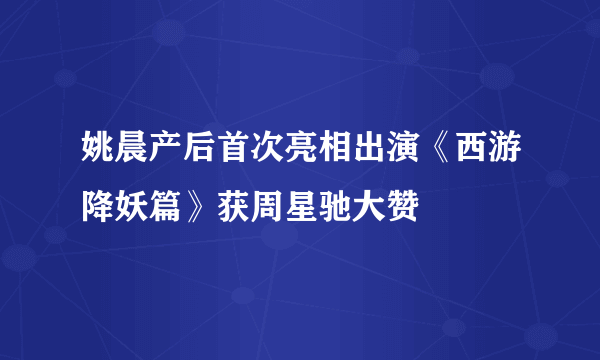 姚晨产后首次亮相出演《西游降妖篇》获周星驰大赞