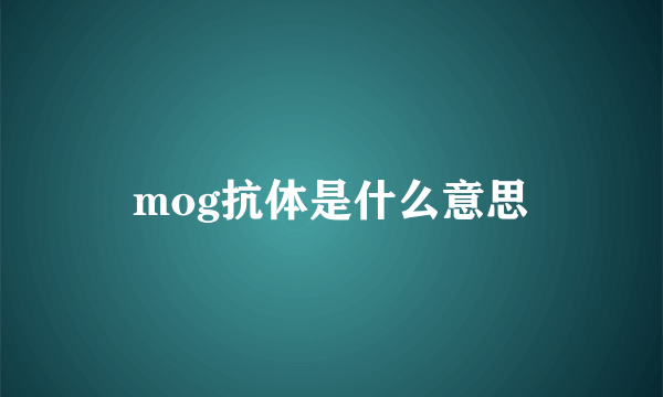 mog抗体是什么意思