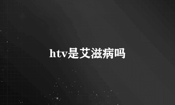 htv是艾滋病吗