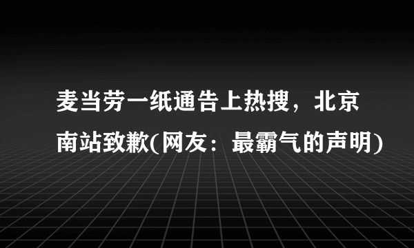 麦当劳一纸通告上热搜，北京南站致歉(网友：最霸气的声明)