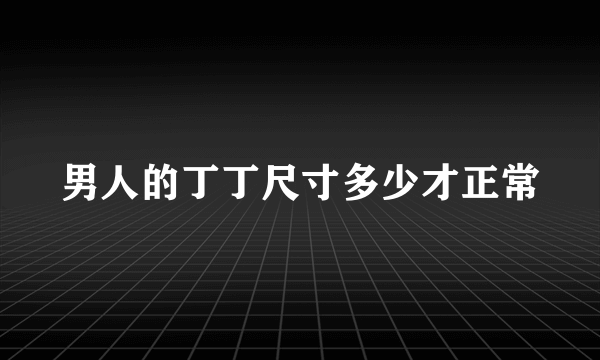 男人的丁丁尺寸多少才正常