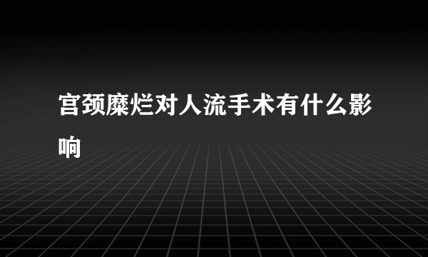 宫颈糜烂对人流手术有什么影响