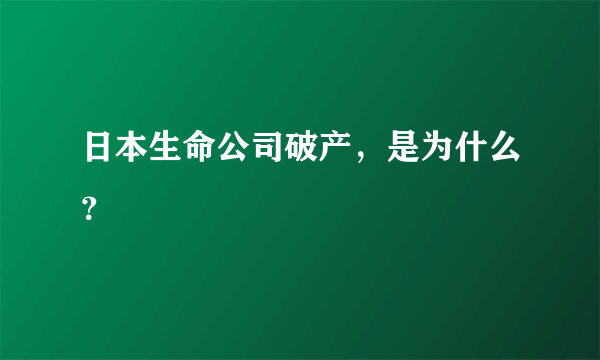 日本生命公司破产，是为什么？