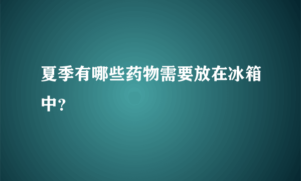 夏季有哪些药物需要放在冰箱中？