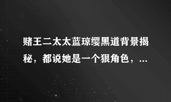 赌王二太太蓝琼缨黑道背景揭秘，都说她是一个狠角色，有着黑道背景