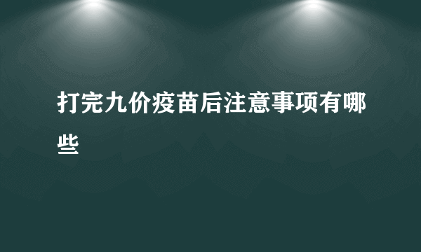 打完九价疫苗后注意事项有哪些