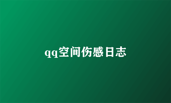 qq空间伤感日志