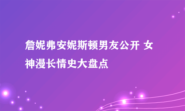 詹妮弗安妮斯顿男友公开 女神漫长情史大盘点