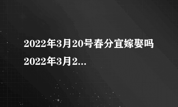 2022年3月20号春分宜嫁娶吗 2022年3月20号春分适合结婚吗