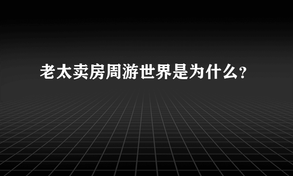 老太卖房周游世界是为什么？