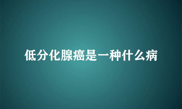 低分化腺癌是一种什么病