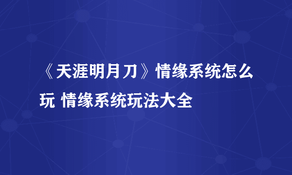 《天涯明月刀》情缘系统怎么玩 情缘系统玩法大全