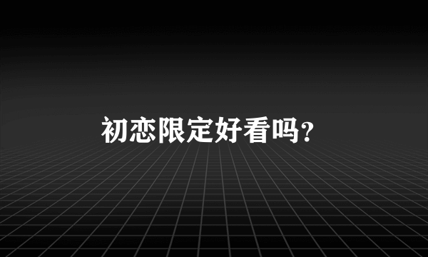 初恋限定好看吗？