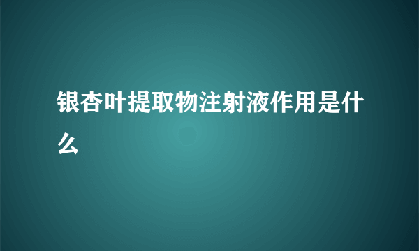 银杏叶提取物注射液作用是什么