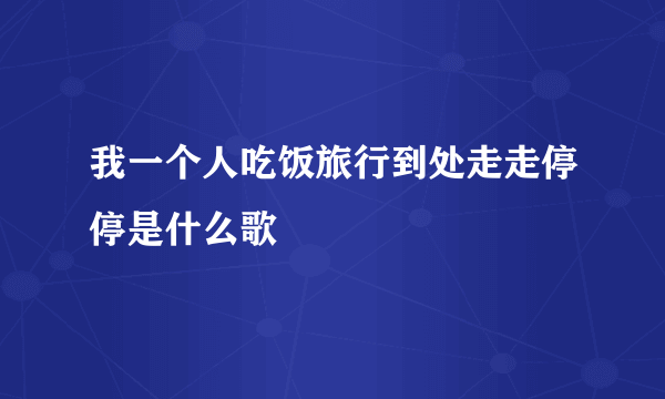 我一个人吃饭旅行到处走走停停是什么歌