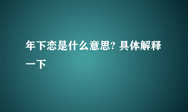 年下恋是什么意思? 具体解释一下