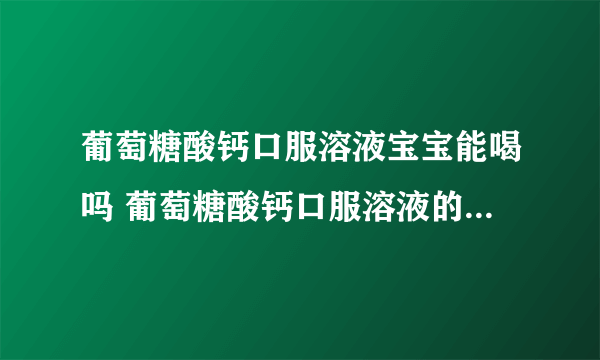 葡萄糖酸钙口服溶液宝宝能喝吗 葡萄糖酸钙口服溶液的功效是什么