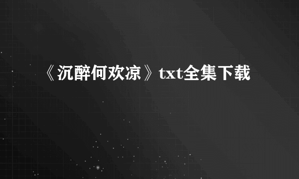 《沉醉何欢凉》txt全集下载