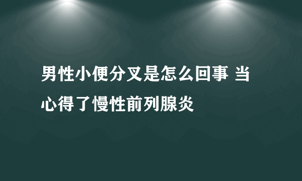 男性小便分叉是怎么回事 当心得了慢性前列腺炎