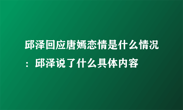 邱泽回应唐嫣恋情是什么情况：邱泽说了什么具体内容