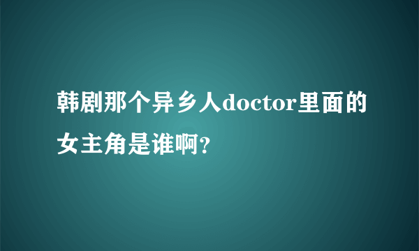 韩剧那个异乡人doctor里面的女主角是谁啊？