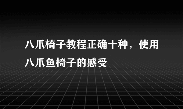 八爪椅子教程正确十种，使用八爪鱼椅子的感受