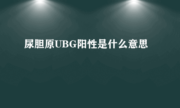 尿胆原UBG阳性是什么意思