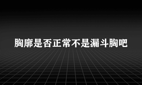 胸廓是否正常不是漏斗胸吧