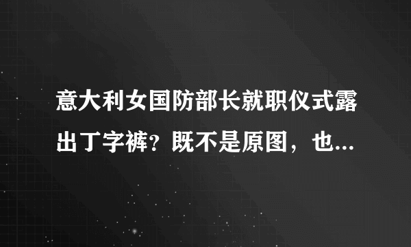 意大利女国防部长就职仪式露出丁字裤？既不是原图，也不是国防部长