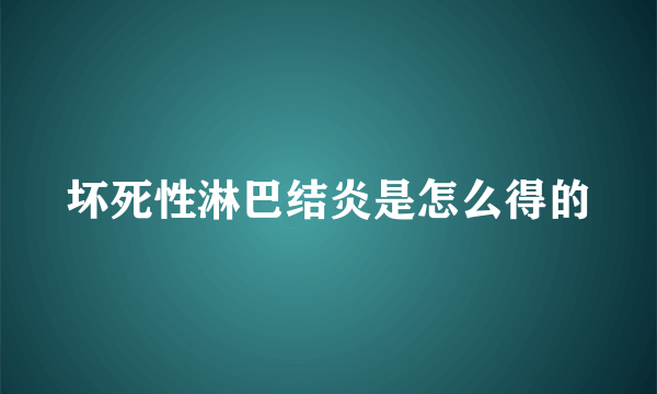 坏死性淋巴结炎是怎么得的