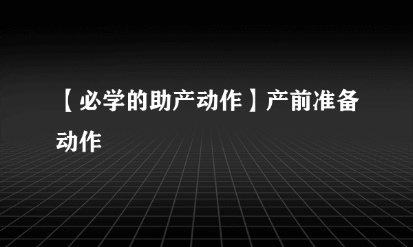 【必学的助产动作】产前准备动作