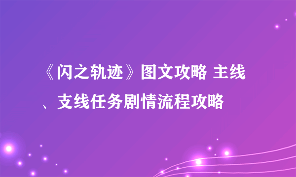 《闪之轨迹》图文攻略 主线、支线任务剧情流程攻略