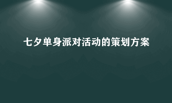 七夕单身派对活动的策划方案