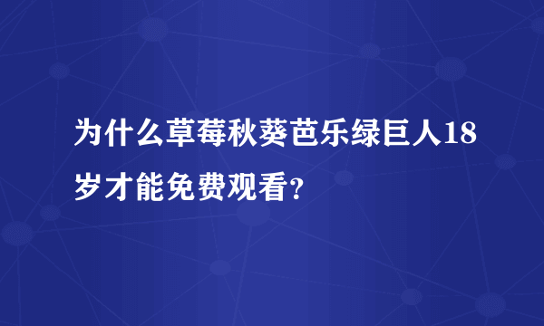 为什么草莓秋葵芭乐绿巨人18岁才能免费观看？