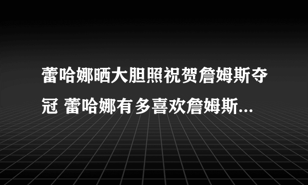 蕾哈娜晒大胆照祝贺詹姆斯夺冠 蕾哈娜有多喜欢詹姆斯在一起过吗