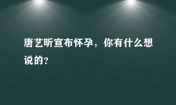 唐艺昕宣布怀孕，你有什么想说的？