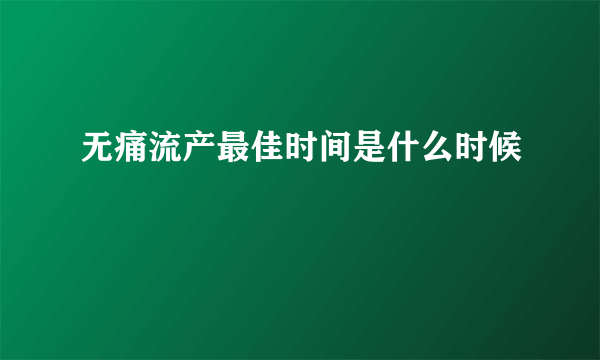 无痛流产最佳时间是什么时候